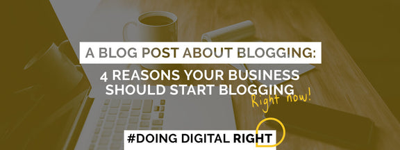 A Blog Post about Blogging: 4 Reasons Your Business Should Start Blogging Now