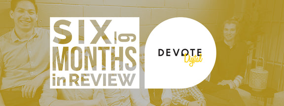 Six Months In Review: Devote Digital Performance
